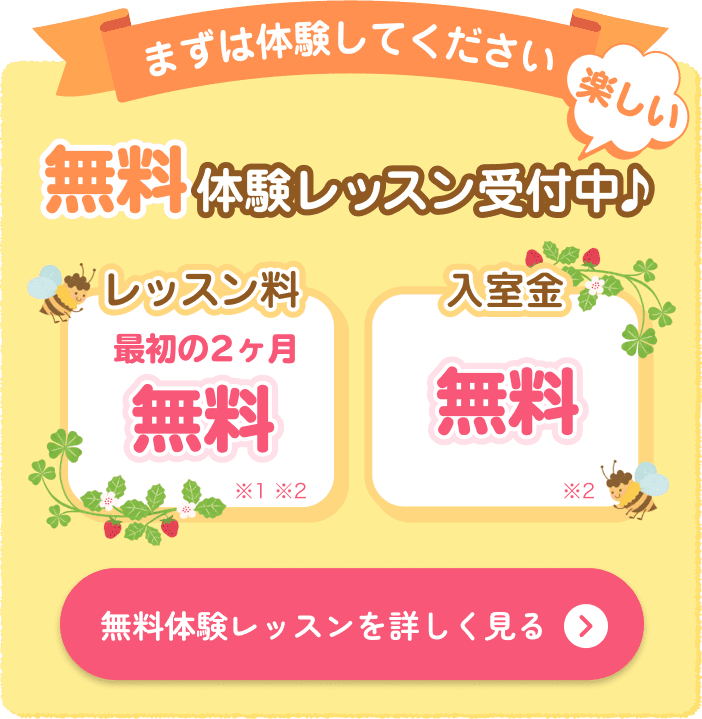 まずは体験してください。楽しい無料体験レッスン受付中♪ レッスン料最初の2ヵ月無料。入室料無料。無料体験レッスンを詳しく見る