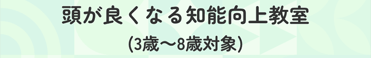 頭がよくなる『知能向上』教室(3歳～8歳対象)