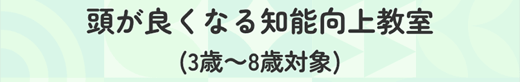 頭がよくなる『知能向上』教室(3歳~8歳対象)