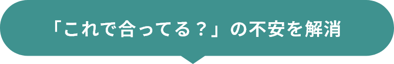 「これで合ってる?」の不安を解消